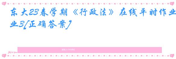东大23春学期《行政法》在线平时作业3[正确答案]