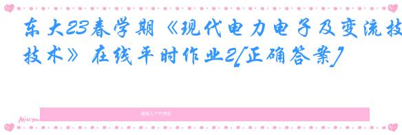 东大23春学期《现代电力电子及变流技术》在线平时作业2[正确答案]