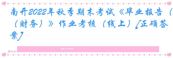 南开2022年秋季期末考试《毕业报告（财务）》作业考核（线上）[正确答案]