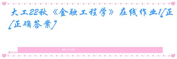 大工22秋《金融工程学》在线作业1[正确答案]
