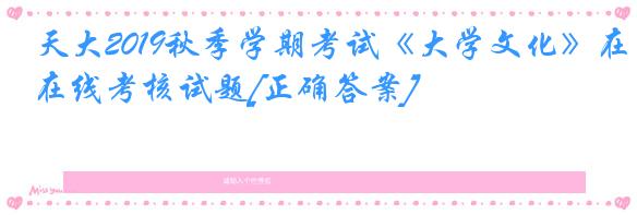 天大2019秋季学期考试《大学文化》在线考核试题[正确答案]