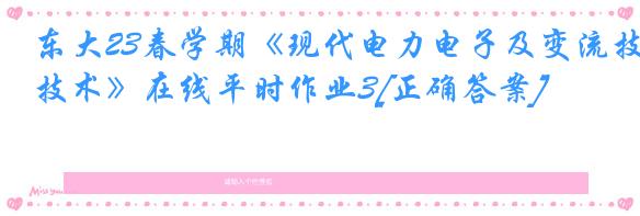 东大23春学期《现代电力电子及变流技术》在线平时作业3[正确答案]