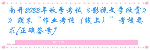 南开2022年秋季考试《影视文学欣赏》期末“作业考核（线上）”考核要求[正确答案]