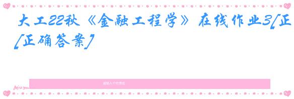 大工22秋《金融工程学》在线作业3[正确答案]