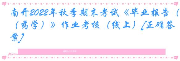 南开2022年秋季期末考试《毕业报告（药学）》作业考核（线上）[正确答案]