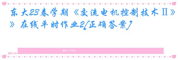 东大23春学期《交流电机控制技术Ⅱ》在线平时作业2[正确答案]