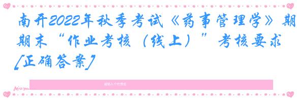 南开2022年秋季考试《药事管理学》期末“作业考核（线上）”考核要求[正确答案]