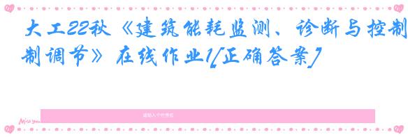 大工22秋《建筑能耗监测、诊断与控制调节》在线作业1[正确答案]