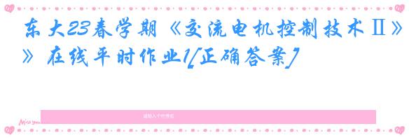 东大23春学期《交流电机控制技术Ⅱ》在线平时作业1[正确答案]
