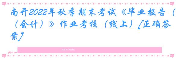 南开2022年秋季期末考试《毕业报告（会计）》作业考核（线上）[正确答案]