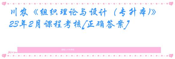 川农《组织理论与设计（专升本)》23年2月课程考核[正确答案]