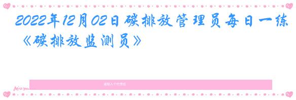 2022年12月02日碳排放管理员每日一练《碳排放监测员》
