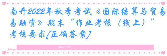 南开2022年秋季考试《国际结算与贸易融资》期末“作业考核（线上）”考核要求[正确答案]