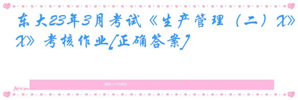 东大23年3月考试《生产管理（二）X》考核作业[正确答案]
