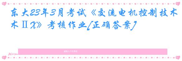 东大23年3月考试《交流电机控制技术ⅡX》考核作业[正确答案]