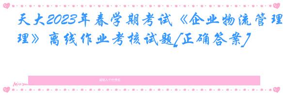 天大2023年春学期考试《企业物流管理》离线作业考核试题[正确答案]