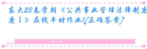 东大23春学期《公共事业管理法律制度Ⅰ》在线平时作业1[正确答案]