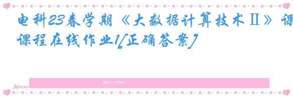 电科23春学期《大数据计算技术Ⅱ》课程在线作业1[正确答案]