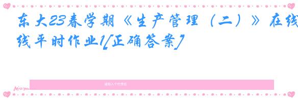 东大23春学期《生产管理（二）》在线平时作业1[正确答案]