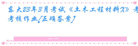 东大23年3月考试《土木工程材料X》考核作业[正确答案]