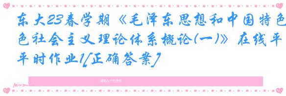 东大23春学期《毛泽东思想和中国特色社会主义理论体系概论(一)》在线平时作业1[正确答案]