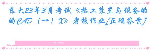 东大23年3月考试《热工装置与设备的CAD（一）X》考核作业[正确答案]
