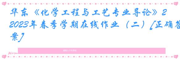 华东《化学工程与工艺专业导论》2023年春季学期在线作业（二）[正确答案]