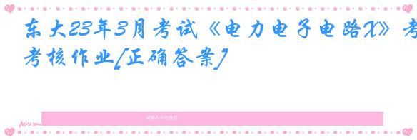 东大23年3月考试《电力电子电路X》考核作业[正确答案]