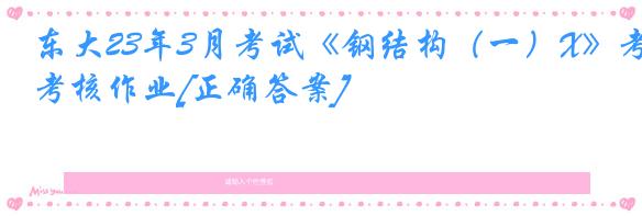 东大23年3月考试《钢结构（一）X》考核作业[正确答案]