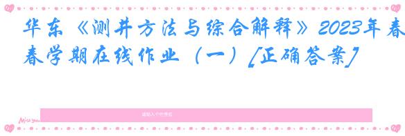 华东《测井方法与综合解释》2023年春学期在线作业（一）[正确答案]