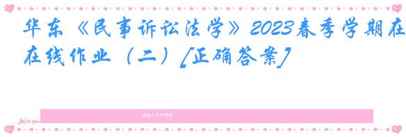 华东《民事诉讼法学》2023春季学期在线作业（二）[正确答案]