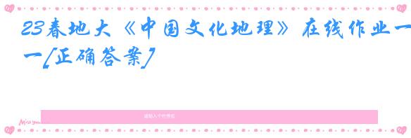 23春地大《中国文化地理》在线作业一[正确答案]