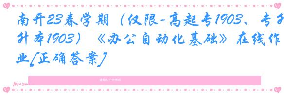 南开23春学期（仅限-高起专1903、专升本1903）《办公自动化基础》在线作业[正确答案]