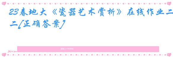 23春地大《瓷器艺术赏析》在线作业二[正确答案]