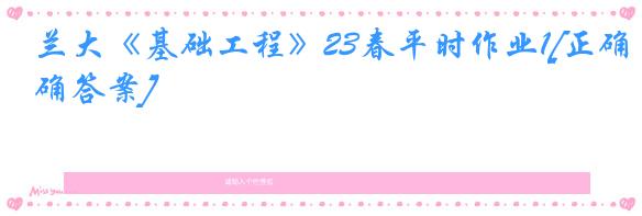 兰大《基础工程》23春平时作业1[正确答案]