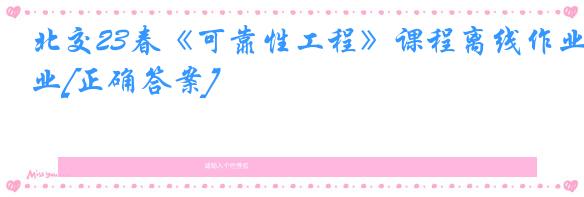 北交23春《可靠性工程》课程离线作业[正确答案]