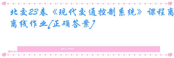 北交23春《现代交通控制系统》课程离线作业[正确答案]
