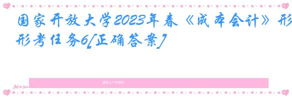 国家开放大学2023年春《成本会计》形考任务6[正确答案]