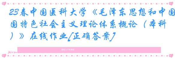 23春中国医科大学《毛泽东思想和中国特色社会主义理论体系概论（本科）》在线作业[正确答案]