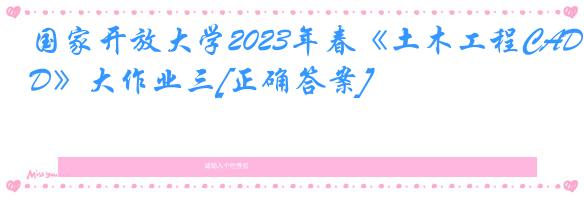 国家开放大学2023年春《土木工程CAD》大作业三[正确答案]