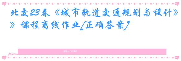 北交23春《城市轨道交通规划与设计》课程离线作业[正确答案]