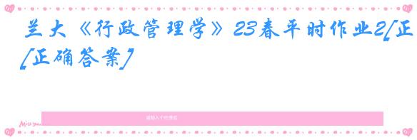 兰大《行政管理学》23春平时作业2[正确答案]