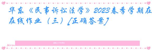 华东《民事诉讼法学》2023春季学期在线作业（三）[正确答案]