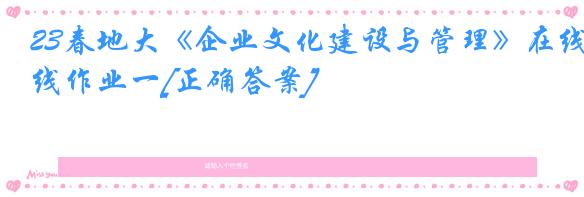 23春地大《企业文化建设与管理》在线作业一[正确答案]