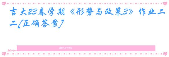 吉大23春学期《形势与政策3》作业二[正确答案]