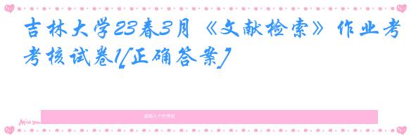 吉林大学23春3月《文献检索》作业考核试卷1[正确答案]