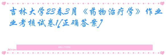 吉林大学23春3月《药物治疗学》作业考核试卷1[正确答案]
