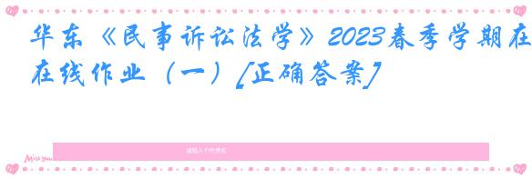 华东《民事诉讼法学》2023春季学期在线作业（一）[正确答案]