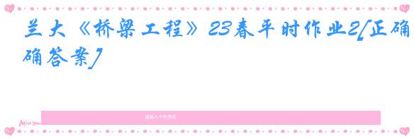 兰大《桥梁工程》23春平时作业2[正确答案]