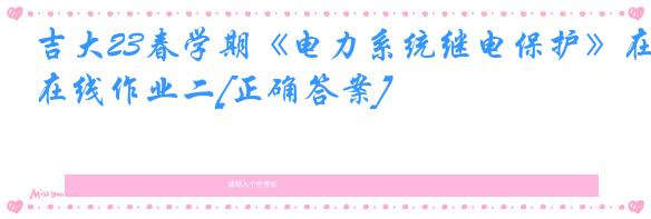 吉大23春学期《电力系统继电保护》在线作业二[正确答案]